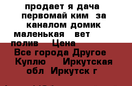 продает я дача  первомай ким  за каналом домик маленькая   вет        полив  › Цена ­ 250 000 - Все города Другое » Куплю   . Иркутская обл.,Иркутск г.